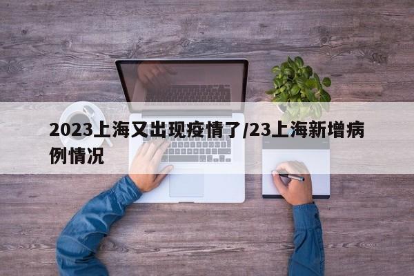 2023上海又出现疫情了/23上海新增病例情况