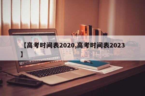 【高考时间表2020,高考时间表2023】