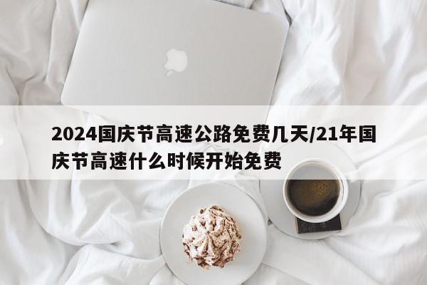 2024国庆节高速公路免费几天/21年国庆节高速什么时候开始免费
