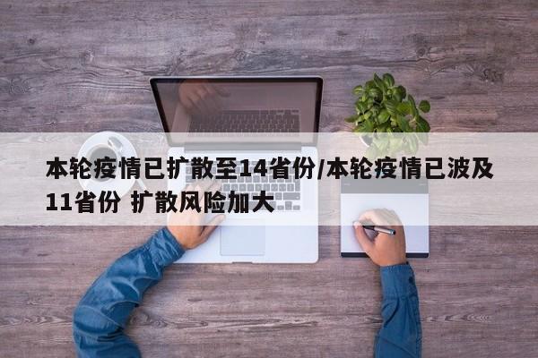 本轮疫情已扩散至14省份/本轮疫情已波及11省份 扩散风险加大