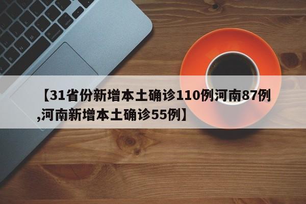 【31省份新增本土确诊110例河南87例,河南新增本土确诊55例】