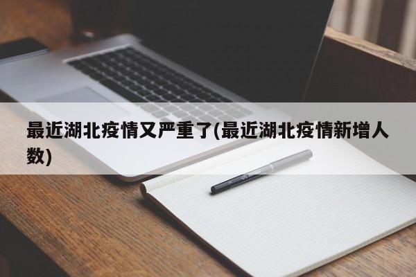 最近湖北疫情又严重了(最近湖北疫情新增人数)