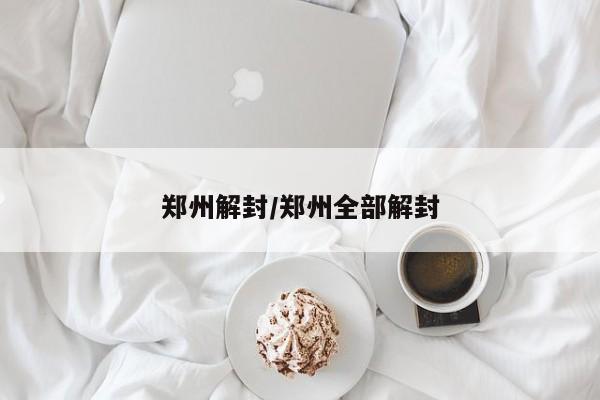 郑州解封/郑州全部解封