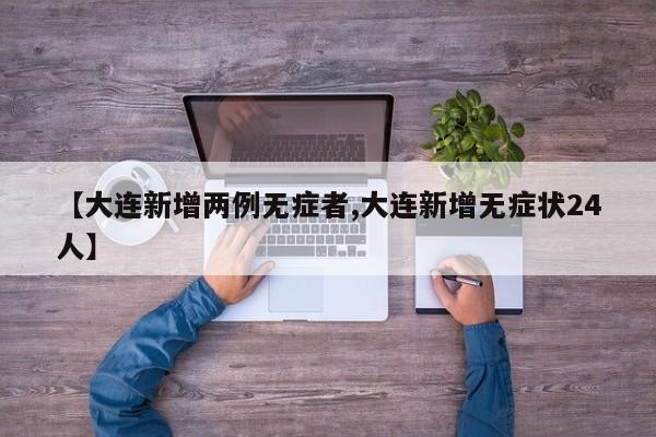 【大连新增两例无症者,大连新增无症状24人】