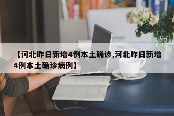 【河北昨日新增4例本土确诊,河北昨日新增4例本土确诊病例】