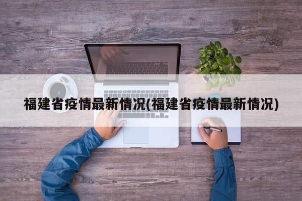 福建省疫情最新情况(福建省疫情最新情况)