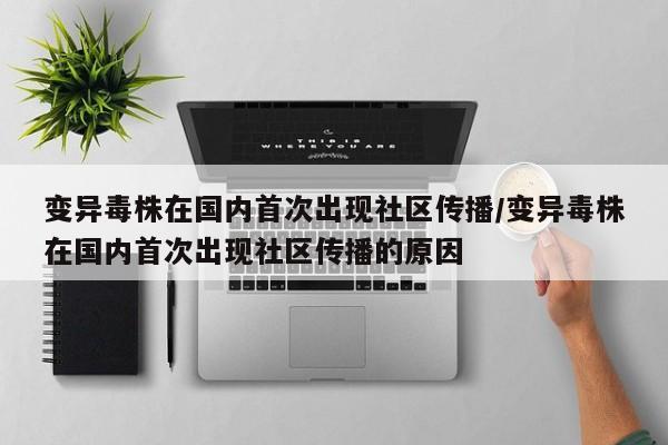 变异毒株在国内首次出现社区传播/变异毒株在国内首次出现社区传播的原因