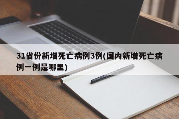 31省份新增死亡病例3例(国内新增死亡病例一例是哪里)
