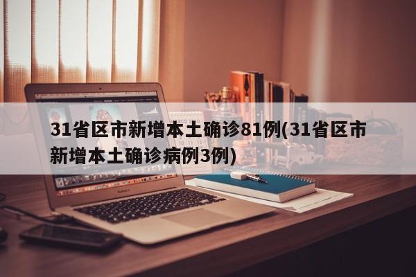 31省区市新增本土确诊81例(31省区市新增本土确诊病例3例)