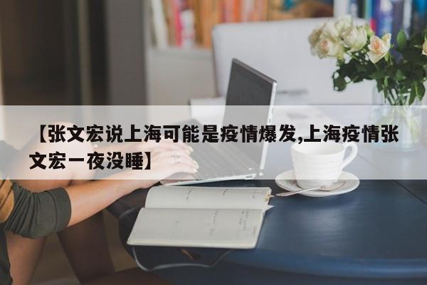 【张文宏说上海可能是疫情爆发,上海疫情张文宏一夜没睡】