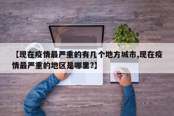 【现在疫情最严重的有几个地方城市,现在疫情最严重的地区是哪里?】