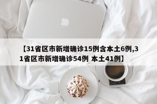 【31省区市新增确诊15例含本土6例,31省区市新增确诊54例 本土41例】