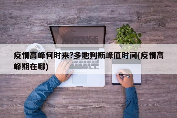 疫情高峰何时来?多地判断峰值时间(疫情高峰期在哪)