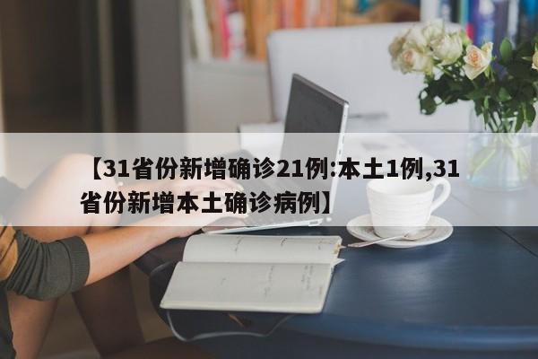 【31省份新增确诊21例:本土1例,31省份新增本土确诊病例】