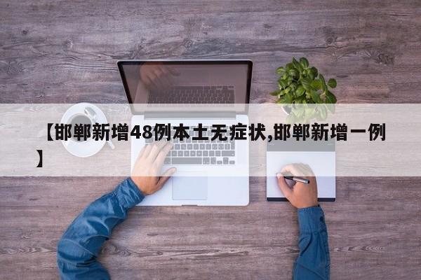 【邯郸新增48例本土无症状,邯郸新增一例】