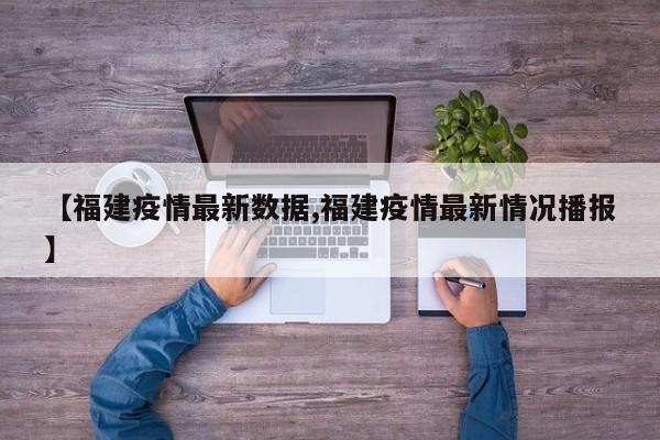 【福建疫情最新数据,福建疫情最新情况播报】