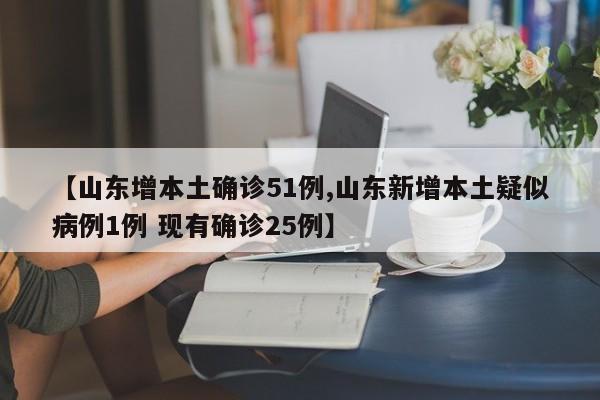 【山东增本土确诊51例,山东新增本土疑似病例1例 现有确诊25例】