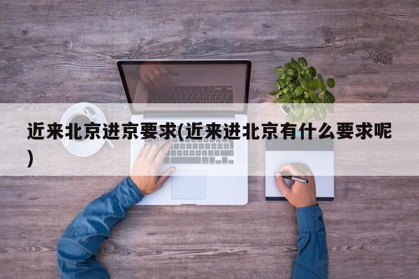 近来北京进京要求(近来进北京有什么要求呢)