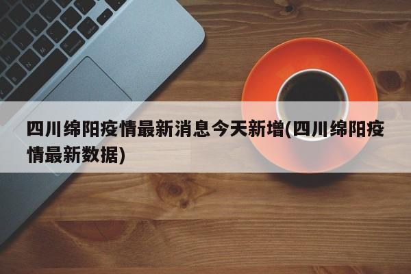 四川绵阳疫情最新消息今天新增(四川绵阳疫情最新数据)