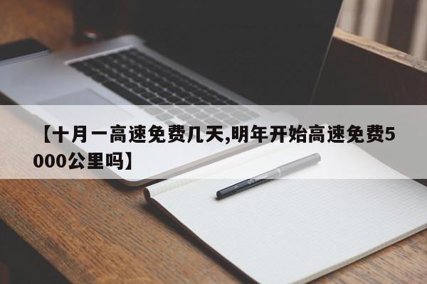 【十月一高速免费几天,明年开始高速免费5000公里吗】