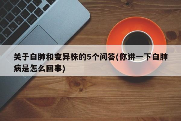 关于白肺和变异株的5个问答(你讲一下白肺病是怎么回事)