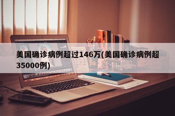 美国确诊病例超过146万(美国确诊病例超35000例)