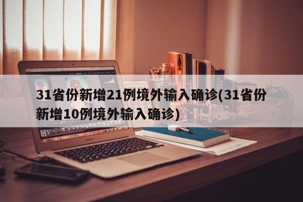 31省份新增21例境外输入确诊(31省份新增10例境外输入确诊)