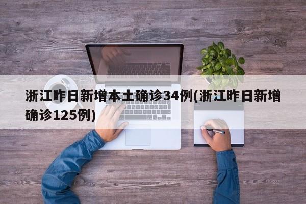 浙江昨日新增本土确诊34例(浙江昨日新增确诊125例)