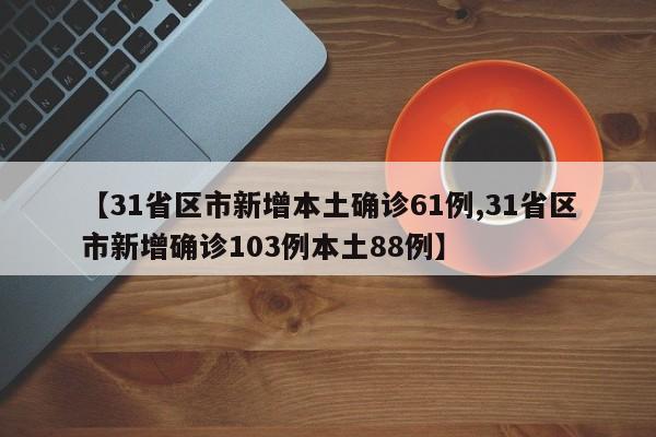 【31省区市新增本土确诊61例,31省区市新增确诊103例本土88例】
