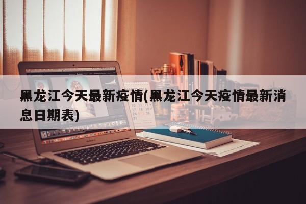 黑龙江今天最新疫情(黑龙江今天疫情最新消息日期表)