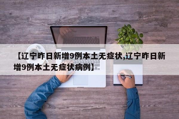 【辽宁昨日新增9例本土无症状,辽宁昨日新增9例本土无症状病例】