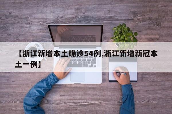 【浙江新增本土确诊54例,浙江新增新冠本土一例】