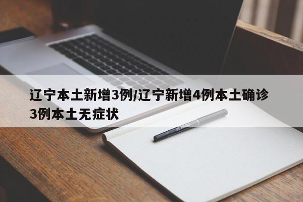 辽宁本土新增3例/辽宁新增4例本土确诊 3例本土无症状