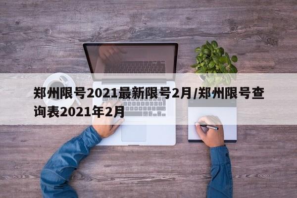 郑州限号2021最新限号2月/郑州限号查询表2021年2月