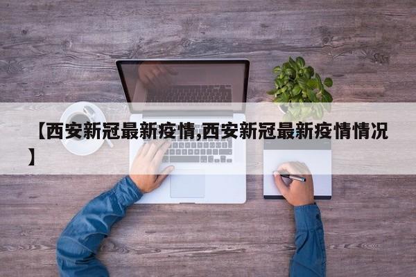 【西安新冠最新疫情,西安新冠最新疫情情况】