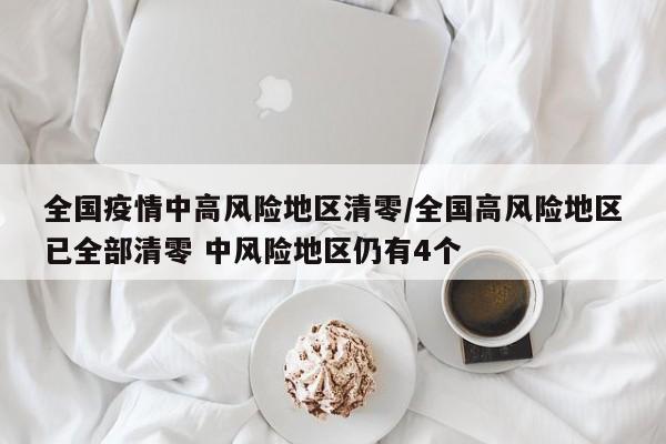 全国疫情中高风险地区清零/全国高风险地区已全部清零 中风险地区仍有4个