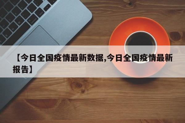 【今日全国疫情最新数据,今日全国疫情最新报告】