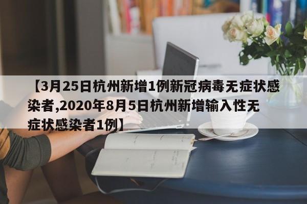 【3月25日杭州新增1例新冠病毒无症状感染者,2020年8月5日杭州新增输入性无症状感染者1例】