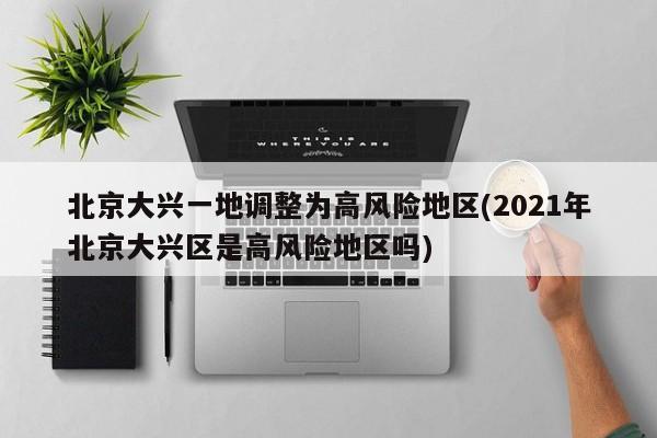 北京大兴一地调整为高风险地区(2021年北京大兴区是高风险地区吗)