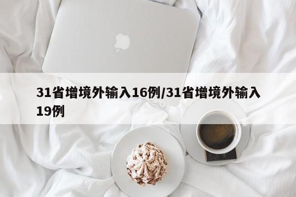 31省增境外输入16例/31省增境外输入19例