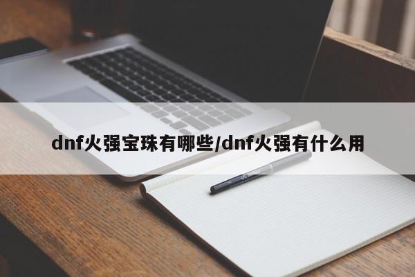 dnf火强宝珠有哪些/dnf火强有什么用