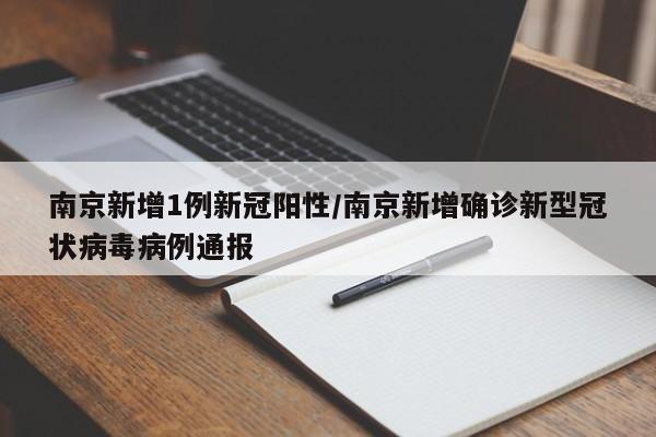 南京新增1例新冠阳性/南京新增确诊新型冠状病毒病例通报