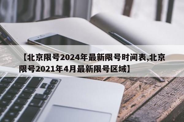 【北京限号2024年最新限号时间表,北京限号2021年4月最新限号区域】