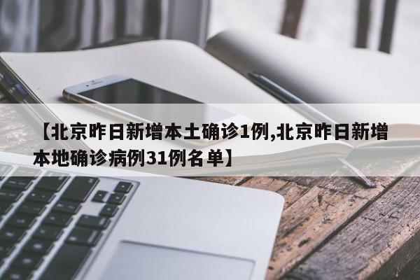 【北京昨日新增本土确诊1例,北京昨日新增本地确诊病例31例名单】