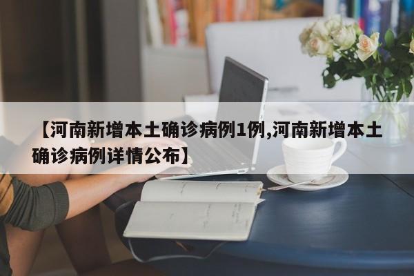 【河南新增本土确诊病例1例,河南新增本土确诊病例详情公布】