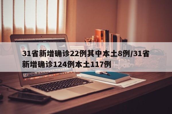 31省新增确诊22例其中本土8例/31省新增确诊124例本土117例