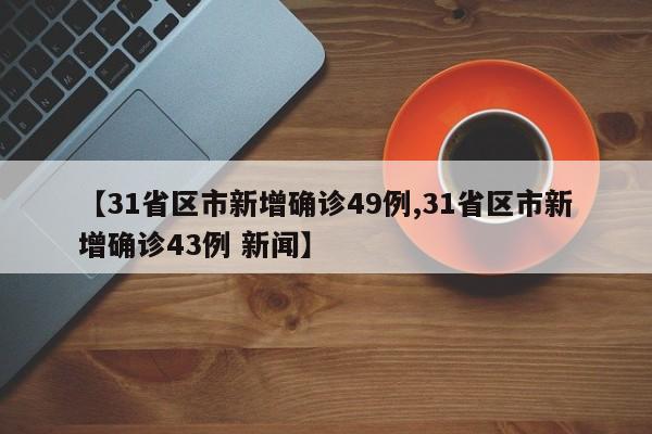 【31省区市新增确诊49例,31省区市新增确诊43例 新闻】