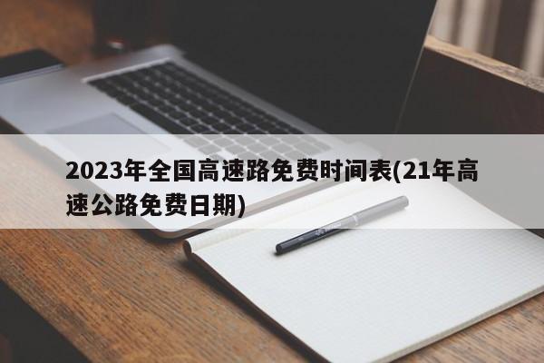 2023年全国高速路免费时间表(21年高速公路免费日期)