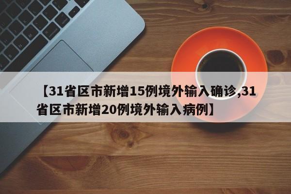 【31省区市新增15例境外输入确诊,31省区市新增20例境外输入病例】