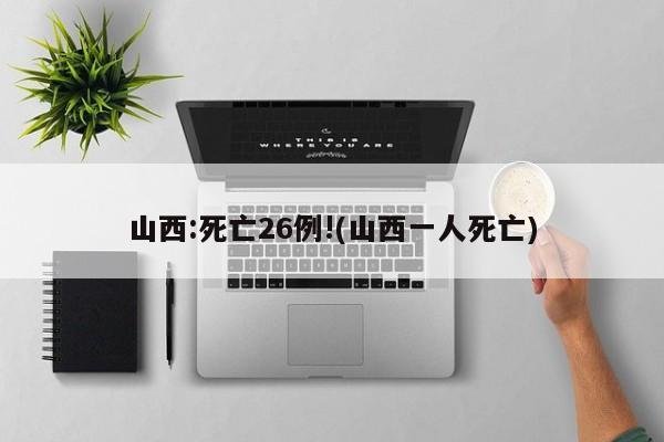 山西:死亡26例!(山西一人死亡)